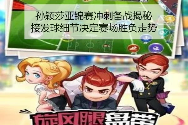 孙颖莎亚锦赛冲刺备战揭秘 接发球细节决定赛场胜负走势